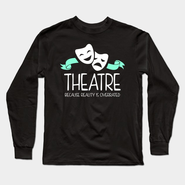 Theatre Because Reality Is Overrated Long Sleeve T-Shirt by KsuAnn